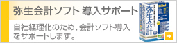 弥生会計ソフト導入サポート 自社経理化のため、会計ソフト導入をサポートします。