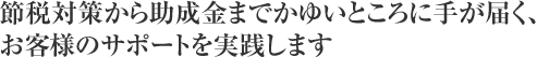 節税対策から助成金までサポートを実践