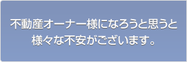 不動産オーナー様になろうと思うと様々な不安がございます。