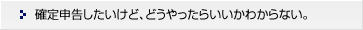 確定申告したいけど、どうやったらいいかわからない。